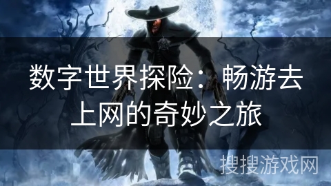 数字世界探险：畅游去上网的奇妙之旅