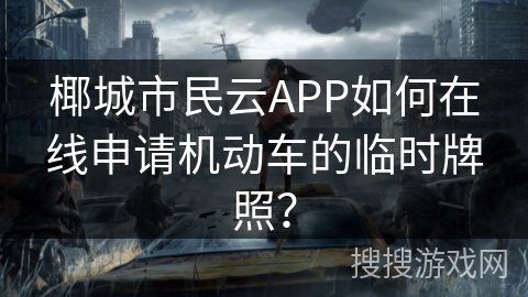 椰城市民云APP如何在线申请机动车的临时牌照？