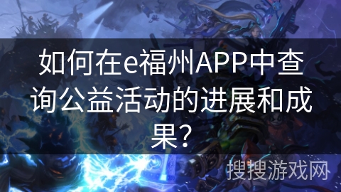 如何在e福州APP中查询公益活动的进展和成果？