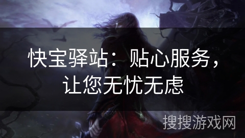 快宝驿站：贴心服务，让您无忧无虑