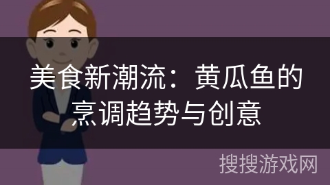 美食新潮流：黄瓜鱼的烹调趋势与创意