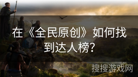 在《全民原创》如何找到达人榜？