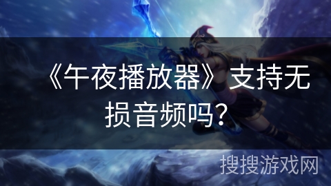 《午夜播放器》支持无损音频吗? 《午夜播放器》支持无损音频吗?