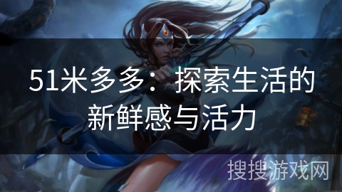 51米多多：探索生活的新鲜感与活力