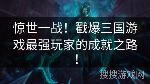 惊世一战!戳爆三国游戏最强玩家的成就之路! 惊世一战!戳爆三国游戏最强玩家的成就之路!