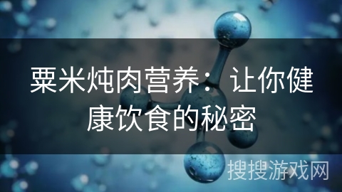 粟米炖肉营养：让你健康饮食的秘密