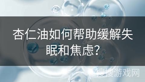 杏仁油如何帮助缓解失眠和焦虑？