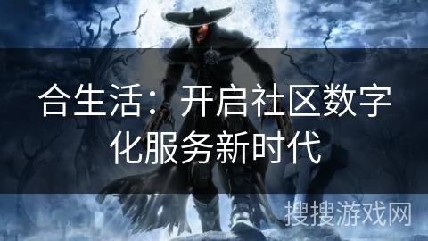 合生活：开启社区数字化服务新时代