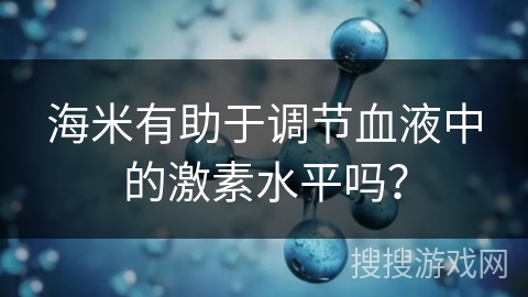 海米有助于调节血液中的激素水平吗？