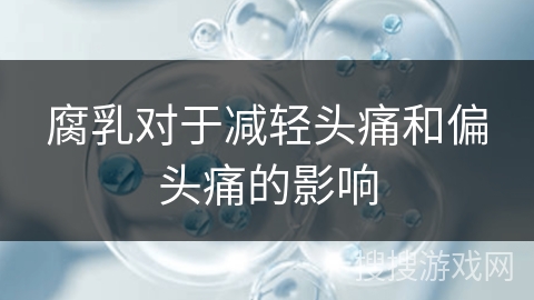 腐乳对于减轻头痛和偏头痛的影响