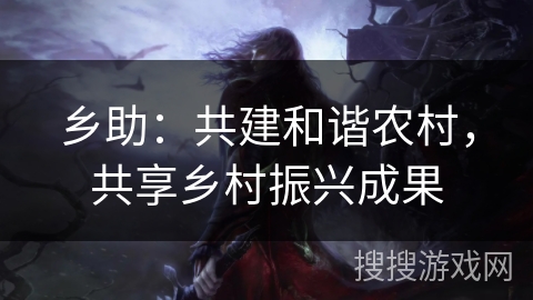 乡助：共建和谐农村，共享乡村振兴成果