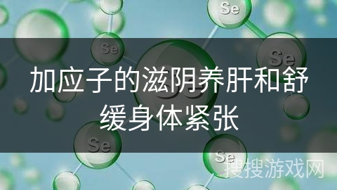 加应子的滋阴养肝和舒缓身体紧张