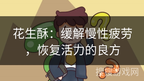 花生酥：缓解慢性疲劳，恢复活力的良方