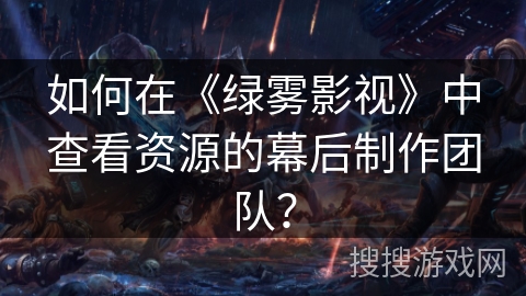 如何在《绿雾影视》中查看资源的幕后制作团队? 如何在《绿雾影视》中查看资源的幕后制作团队?