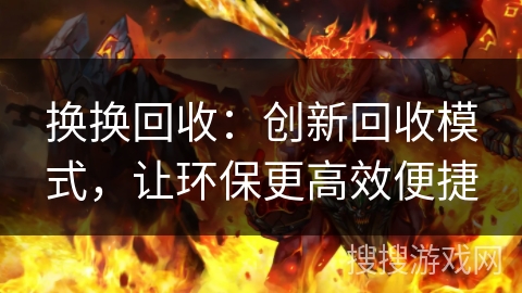 换换回收:创新回收模式,让环保更高效便捷 换换回收:创新回收模式,让环保更高效便捷
