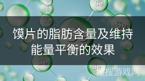 馍片的脂肪含量及维持能量平衡的效果