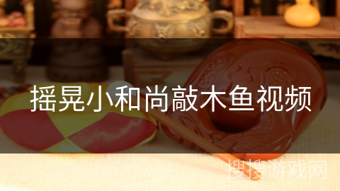 摇晃小和尚敲木鱼视频