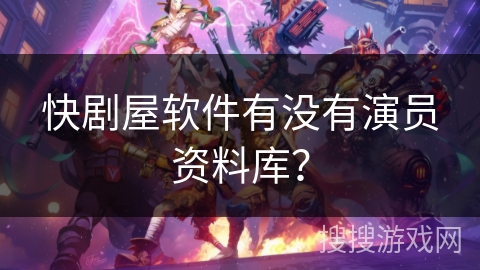 快剧屋软件有没有演员资料库？