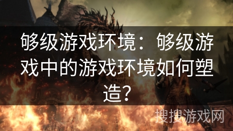 够级游戏环境：够级游戏中的游戏环境如何塑造？