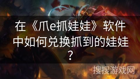 在《爪e抓娃娃》软件中如何兑换抓到的娃娃？