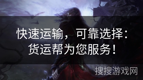 快速运输，可靠选择：货运帮为您服务！