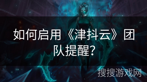 如何启用《津抖云》团队提醒? 如何启用《津抖云》团队提醒?