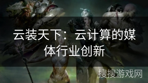云装天下：云计算的媒体行业创新