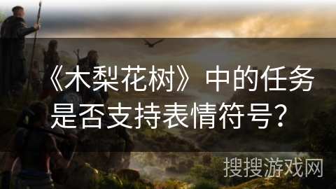 《木梨花树》中的任务是否支持表情符号？