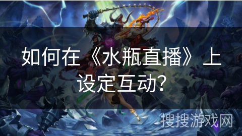 如何在《水瓶直播》上设定互动? 如何在《水瓶直播》上设定互动?
