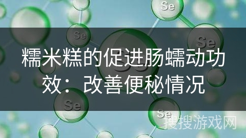 糯米糕的促进肠蠕动功效：改善便秘情况