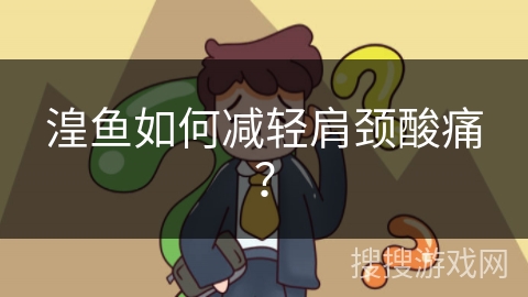 湟鱼如何减轻肩颈酸痛？