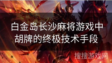 白金岛长沙麻将游戏中胡牌的终极技术手段 白金岛长沙麻将游戏中胡牌的终极技术手段