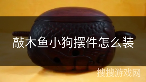 敲木鱼小狗摆件怎么装 敲木鱼小狗摆件怎么装