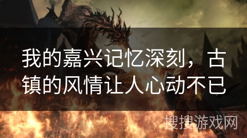 我的嘉兴记忆深刻，古镇的风情让人心动不已