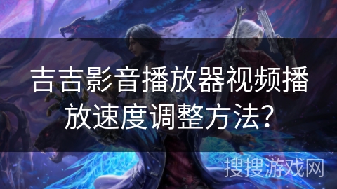 吉吉影音播放器视频播放速度调整方法？