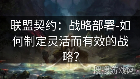 联盟契约：战略部署-如何制定灵活而有效的战略？