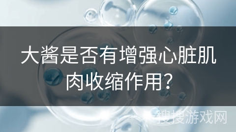 大酱是否有增强心脏肌肉收缩作用？