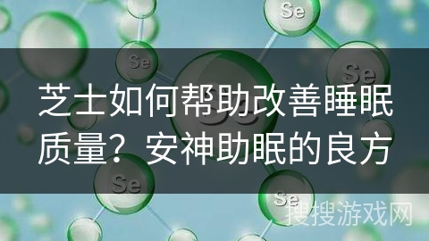 芝士如何帮助改善睡眠质量？安神助眠的良方