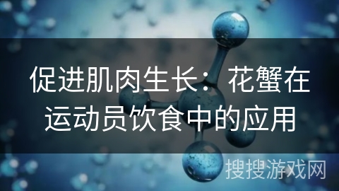 促进肌肉生长：花蟹在运动员饮食中的应用