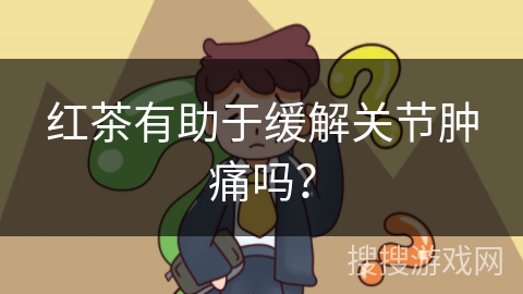 红茶有助于缓解关节肿痛吗？