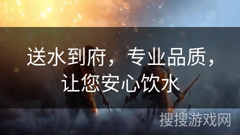 送水到府,专业品质,让您安心饮水 送水到府,专业品质,让您安心饮水