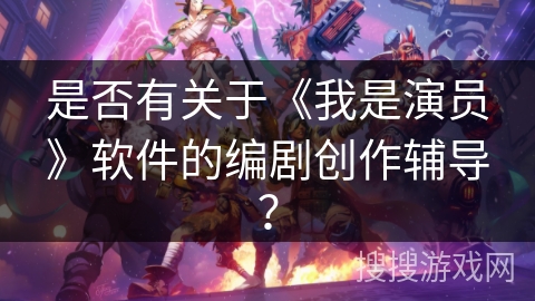 是否有关于《我是演员》软件的编剧创作辅导？