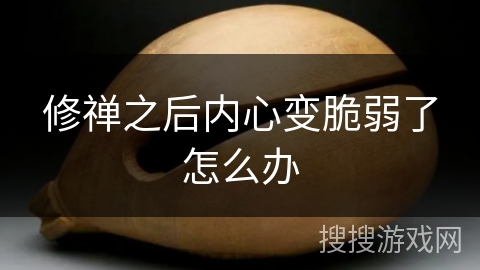修禅之后内心变脆弱了怎么办 修禅之后内心变脆弱了怎么办