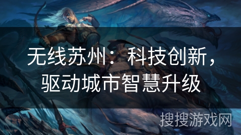 无线苏州:科技创新,驱动城市智慧升级 无线苏州:科技创新,驱动城市智慧升级