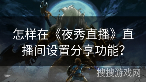 怎样在《夜秀直播》直播间设置分享功能？