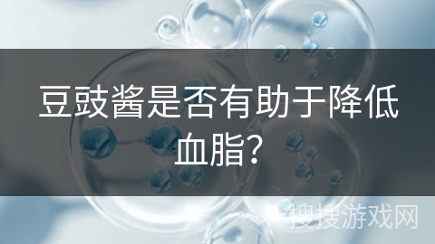 豆豉酱是否有助于降低血脂？