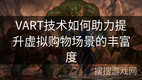 VART技术如何助力提升虚拟购物场景的丰富度 VART技术如何助力提升虚拟购物场景的丰富度