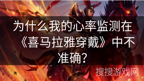为什么我的心率监测在《喜马拉雅穿戴》中不准确？
