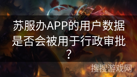 苏服办APP的用户数据是否会被用于行政审批？