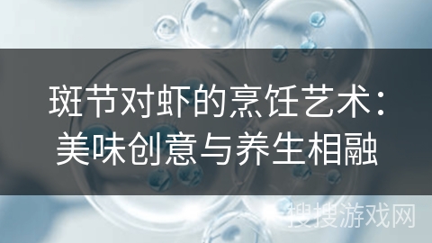 斑节对虾的烹饪艺术：美味创意与养生相融